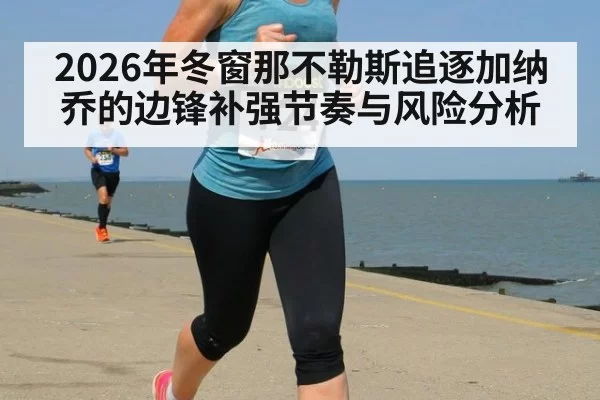 2026年冬窗那不勒斯追逐加纳乔的边锋补强节奏与风险分析